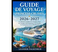 Guide De Voyage Princess Cruises 2026-2027: Le Manuel Complet Du Voyageur Pour Les Voyages Internationaux, Les Escales, Les Expériences Et La Planification De Croisières