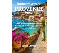 GUIDE DE VOYAGE PROVENCE 2026: Votre guide complet des champs de lavande et de l'authentique art de vivre du sud de la France