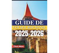 GUIDE DE VOYAGE ROUMANIE 2025-2026: À la découverte de châteaux, de cultures et de sentiers sauvages
