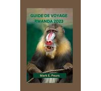 GUIDE DE VOYAGE RWANDA 2023: Guide du débutant au Rwanda : Explorez le patrimoine culturel, l'île, les merveilles volcaniques, les lacs cachés et les attractions incontournables