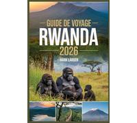 Guide de voyage Rwanda: Découvrez la beauté naturelle et le riche patrimoine du Rwanda : de Kigali aux volcans