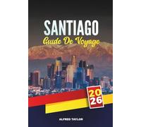 GUIDE DE VOYAGE SANTIAGO 2026: Découvrez la capitale du Chili avec des attractions incontournables, des excursions d'une journée, de la cuisine ... nocturne et des conseils de voyage d'initiés