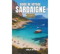 GUIDE DE VOYAGE SARDAIGNE 2025: Découvrez l'histoire, le patrimoine et la beauté côtière
