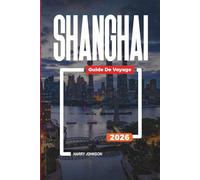GUIDE DE VOYAGE SHANGHAI 2026: Découvrez des joyaux cachés, des monuments historiques, des conseils de voyage et des vacances inoubliables