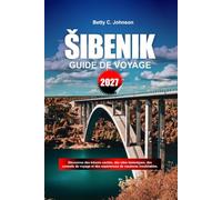 GUIDE DE VOYAGE SIBENIK 2027: Découvrez des joyaux cachés, des monuments historiques, des conseils de voyage et des vacances inoubliables