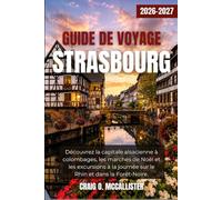 GUIDE DE VOYAGE STRASBOURG 2026-2027: Découvrez la capitale alsacienne à colombages, les marchés de Noël et les excursions à la journée sur le Rhin et dans la Forêt-Noire.