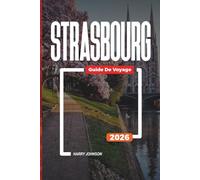 GUIDE DE VOYAGE STRASBOURG 2026: Découvrez des joyaux cachés, des monuments historiques, des conseils de voyage et des vacances inoubliables