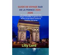 GUIDE DE VOYAGE SUD DE LA FRANCE 2025-2026: Un voyage organisé à travers des villages ensoleillés, le glamour de la Riviera et des trésors cachés de l'intérieur des terres