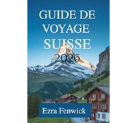 GUIDE DE VOYAGE SUISSE 2026: Explorez les majestueuses Alpes et les charmantes villes d'Europe centrale
