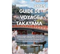 GUIDE DE VOYAGE TAKAYAMA 2025: « Explorez le joyau alpin du Japon : festivals, rues de la vieille ville, bœuf Hida, sources chaudes et excursions ... à Shirakawa-go, Kamikochi et Gero Onsen »