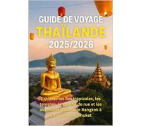Guide de voyage Thaïlande 2025/2026: Explorez les îles tropicales, les temples, la cuisine de rue et les aventures locales de Bangkok à Chiang Mai et Phuket