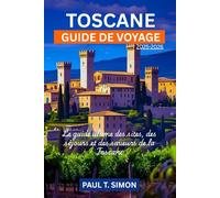 GUIDE DE VOYAGE TOSCANE 2025-2026: Le guide ultime des sites, des séjours et des saveurs de la Toscane