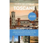 GUIDE DE VOYAGE TOSCANE 2025: Découvrez des villages secrets, profitez de paysages pittoresques et plongez-vous dans la riche culture et l'histoire italiennes