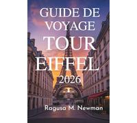 GUIDE DE VOYAGE TOUR EIFFEL 2026: Explorez le célèbre monument de Paris en France