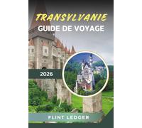 GUIDE DE VOYAGE TRANSYLVANIE 2026: Les châteaux de Dracula, les montagnes des Carpates, les villes médiévales, les villages saxons et les légendes roumaines