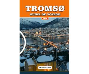 GUIDE DE VOYAGE TROMSØ 2026: Le Manuel complet d'aventures arctiques pour les aurores boréales, croisières dans les fjords, observation des baleines, ... sami et voyages à petit budget en Norvège
