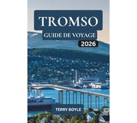 GUIDE DE VOYAGE TROMSO 2026: Découvrez les aurores boréales, la faune arctique, le patrimoine sami, les croisières en fjords, les aventures hivernales et les conseils de voyage essentiels
