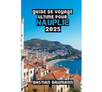 Guide de Voyage Ultime Pour Nauplie 2025: Nauplie dévoilée : Histoire, beauté et merveilles marines du Péloponnèse