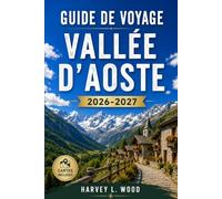GUIDE DE VOYAGE VALLÉE D'AOSTE 2026-2027: Courmayeur, Cervinia et Gran Paradiso : ski, randonnée, châteaux et fromage Fontina entre le Mont Blanc et le Cervin