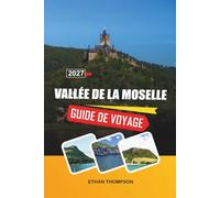 GUIDE DE VOYAGE VALLÉE DE LA MOSELLE 2027: Vignobles au bord du fleuve, châteaux médiévaux, villages viticoles, croisières fluviales pittoresques et charme de la campagne allemande