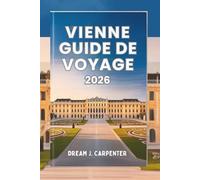 GUIDE DE VOYAGE VIENNE 2026: Une symphonie de culture et d'élégance, où l'histoire rencontre le charme moderne