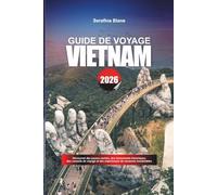 GUIDE DE VOYAGE VIETNAM 2026: Découvrez des joyaux cachés, des monuments historiques, des conseils de voyage et des expériences de vacances inoubliables