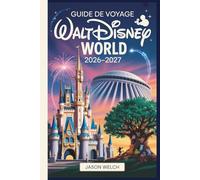 Guide de voyage Walt Disney World 2026-2027: Le guide pratique de planification de A à Z pour les débutants, les familles, les voyageurs à petit budget et les fans de retour