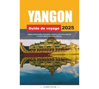 GUIDE DE VOYAGE YANGON 2025: Pagodes incontournables, monuments coloniaux et visites de la cuisine de rue dans la capitale culturelle du Myanmar
