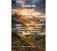 Guide de voyage Yorkshire Wales 2026: Yorkshire & Pays de Galles 2026 : Des vallées ondulantes aux côtes accidentées - votre compagnon de voyage complet
