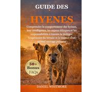 GUIDE DES HYÈNES: Comprendre le comportement des hyènes, leur intelligence, les enjeux éthiques et les responsabilités à travers la biologie, ... et le respect d’un animal sauvage puissant