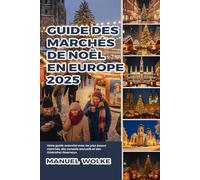 Guide des marchés de Noël en Europe 2025: Votre guide essentiel avec les plus beaux marchés, des conseils exclusifs et des itinéraires hivernaux