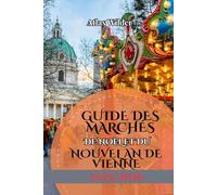 GUIDE DES MARCHÉS DE NOËL ET DU NOUVEL AN DE VIENNE 2025/2026: Un guide de voyage festif sur les marchés de Noël, les traditions saisonnières et les célébrations du Nouvel An à Vienne