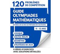 Guide Des Olympiades Mathématiques Pour Les 11-13 Ans: 120 Défis De Compétition Pour Devenir Un As Des Olympiades Par La Logique Le Calcul Et Des Stratégies De Jeux