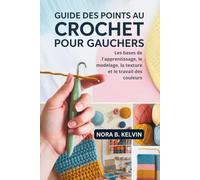 GUIDE DES POINTS AU CROCHET POUR GAUCHERS: LES BASES DE L'APPRENTISSAGE, LE MODELAGE, LA TEXTURE ET LE TRAVAIL DES COULEURS