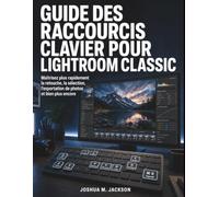 Guide Des Raccourcis Clavier Pour Lightroom Classic: Maîtrisez plus rapidement la retouche, la sélection, l’exportation de photos et bien plus encore