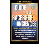 Guide des sagesses anciennes: Dix maîtres spirituels vous révèlent comment briser vos chaînes intérieures et vivre dans la joie et la sérénité (Sagesse philosophique pour vivre mieux)