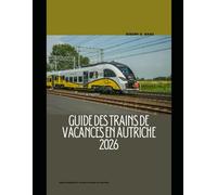 GUIDE DES TRAINS DE VACANCES EN AUTRICHE 2026: Guide complet du voyage en train en Autriche (The Train Traveler Series)