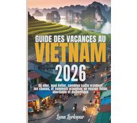 GUIDE DES VACANCES AU VIETNAM 2026: Où aller, quoi éviter, combien coûte vraiment les choses, et comment organiser un voyage fluide, abordable et authentique