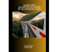 Guide des vacances en train en Allemagne 2026: Guide complet du voyage en train pour explorer l'Allemagne en 2026 (Railway Journeys: The 2026 Train Travel Guide Collection)
