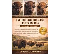GUIDE DU BISON DES BOIS MANUEL COMPLET: Le guide complet pour débutants afin de comprendre, nourrir, protéger et vivre aux côtés du dernier grand géant d’Amérique du Nord
