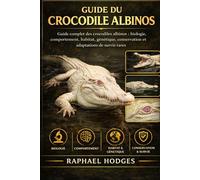 GUIDE DU CROCODILE ALBINOS: Guide complet des crocodiles albinos : biologie, comportement, habitat, génétique, conservation et adaptations de survie rares