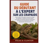 GUIDE DU DÉBUTANT À L'EXPERT SUR LES CRAPAUDS: Guide complet sur l'élevage des crapauds et la biologie des amphibiens : installation du terrarium, ... reconnaissance des comportements, techni