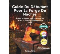 Guide Du Débutant Pour La Forge De Haches: Étapes Pratiques Pour Le Travail De L'acier, La Pose De Poignées Et La Forge