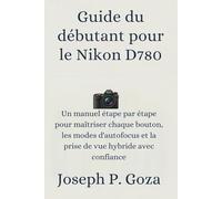 Guide du débutant pour le Nikon D780: Un manuel étape par étape pour maîtriser chaque bouton, les modes d'autofocus et la prise de vue hybride avec confiance