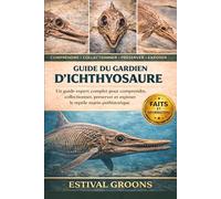 GUIDE DU GARDIEN D’ICHTHYOSAURE: Un guide expert complet pour comprendre, collectionner, préserver et exposer le reptile marin préhistorique