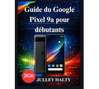 Guide du Google Pixel 9a pour débutants: Guide pratique pour la configuration, les fonctionnalités et la sécurité du téléphone