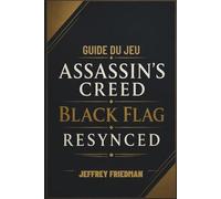 GUIDE DU JEU ASSASSIN'S CREED BLACK FLAG RESYNCED: Maîtriser le combat naval la furtivité l'exploration et la survie des pirates