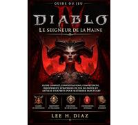 Guide du jeu Diablo IV : Le Seigneur de la Haine: Guide complet, configurations, compétences, équipement, stratégies de fin de partie et astuces d'experts pour maîtriser Sanctuary