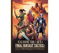 GUIDE DU JEU FINAL FANTASY TACTICS : LES CHRONIQUES D'IVALICE: La Procédure Pas À Pas Ultime Pour Maîtriser Les Secrets, Les Emplois Et Les Stratégies Avancées Pour Une Réussite À 100 %.