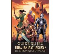 GUIDE DU JEU FINAL FANTASY TACTICS : LES CHRONIQUES D'IVALICE: La Procédure Pas À Pas Ultime Pour Maîtriser Les Secrets, Les Emplois Et Les Stratégies Avancées Pour Une Réussite À 100 %.